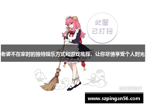 老婆不在家时的独特娱乐方式和游戏推荐，让你尽情享受个人时光