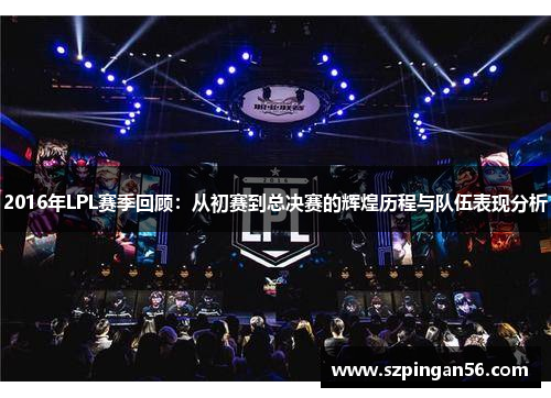 2016年LPL赛季回顾：从初赛到总决赛的辉煌历程与队伍表现分析