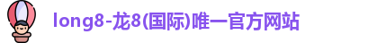 long8-龙8(国际)唯一官方网站